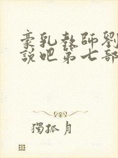豪乳教师刘艳小说吧第七部