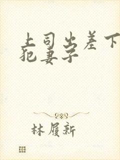 上司出差下药侵犯妻子