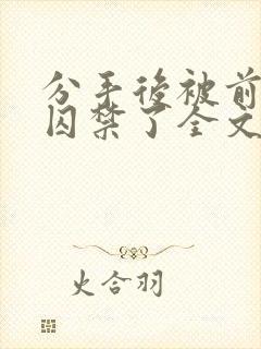 分手后被前男友囚禁了全文免费阅读