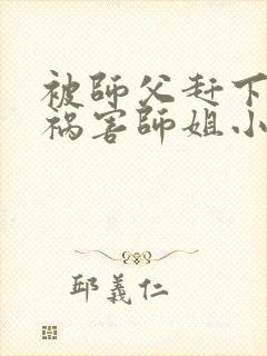 被师父赶下山去祸害师姐小说无广告封面