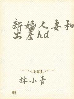 新婚人妻和上司出差hd