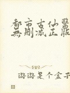 都市古仙医小说无删减正版在线阅读