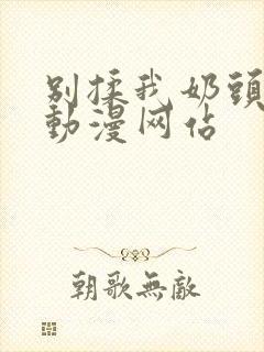 别揉我奶头嗯啊动漫网站
