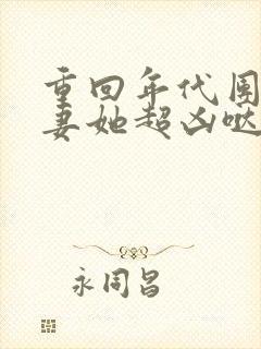 重回年代团宠福妻她超凶哒免费阅读