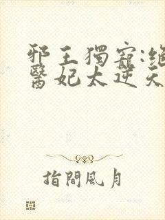 邪王独宠:绝色医妃太逆天的