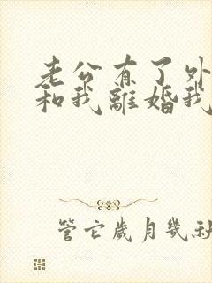老公有了外遇要和我离婚我怎么办