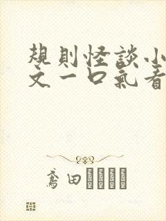 规则怪谈小说推文一口气看完