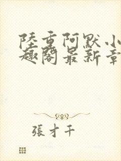 陆重阿默小说笔趣阁最新章节列表