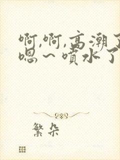 啊,啊,高潮了嗯～喷水了