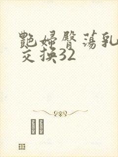 艳妇臀荡乳欲伦交换32