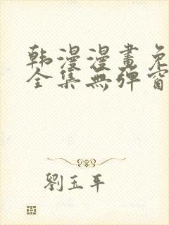 韩漫漫画免费看全集无弹窗