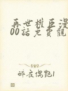 再世权臣漫画100话免费观看