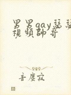 男男gay瑟瑟视频帅哥