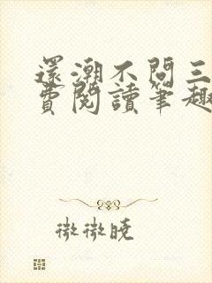 还潮不问三九免费阅读笔趣阁