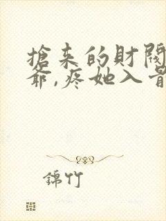 抢来的财阀太子爷,疼她入骨小说未删减版