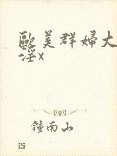欧美群妇大交乱淫x