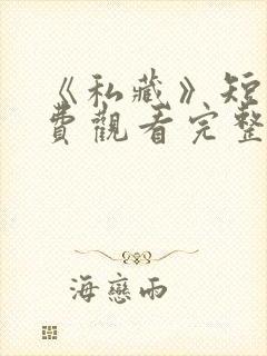 《私藏》短剧免费观看完整版高清