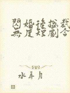 闪婚后总裁宠妻无度短剧合集