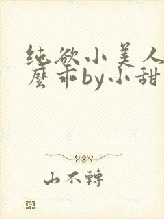 纯欲小美人他那么乖by小甜梨完整阅读小说