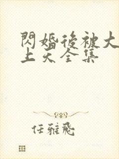 闪婚后被大佬宠上天全集