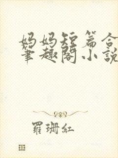 妈妈短篇合集_笔趣阁小说