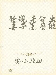 发现老公出轨后妻子怎么做