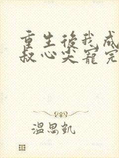 重生后我成了皇叔心尖宠完结篇