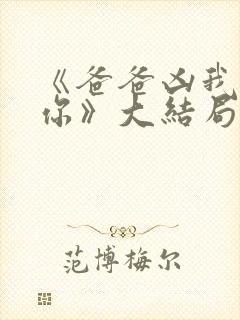 《爸爸凶我也爱你》大结局