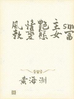 风情艳主sm调教变态女富豪