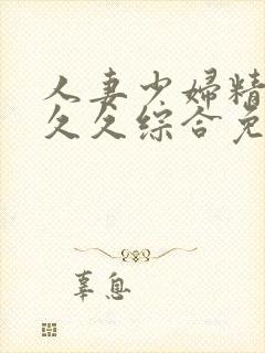 人妻少妇精品久久久综合免费