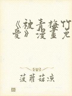 《被青梅竹马宠爱》漫画免费阅读微