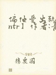偏他爱出轨【逆ntr】作者:青溪封面