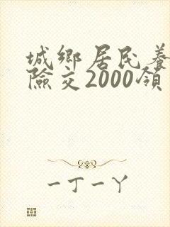 城乡居民养老保险交2000领多少钱