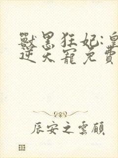兽黑狂妃:皇叔逆天宠免费阅读