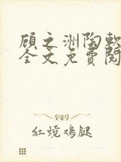 顾之洲陶软小说全文免费阅读无弹窗笔趣