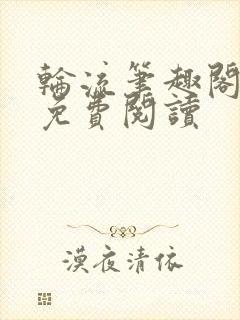 轮流笔趣阁全文免费阅读