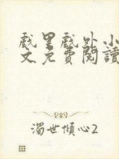 戏里戏外小说全文免费阅读无弹窗
