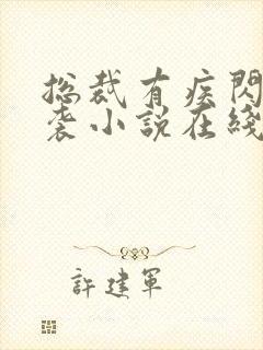 总裁有疾闪婚来袭小说在线阅读