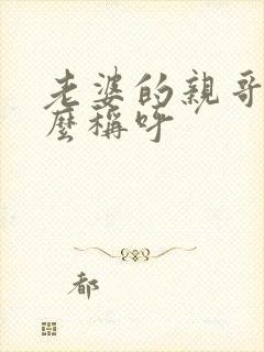 老婆的亲哥哥怎么称呼