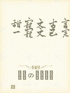 甜宠文古言一对一宠文已完结