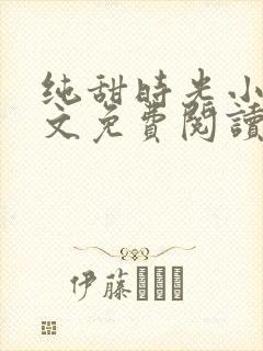 纯甜时光小说全文免费阅读