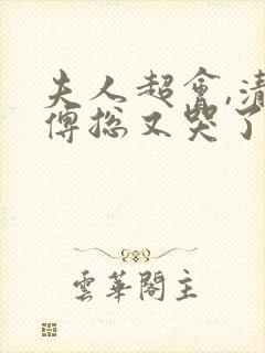 夫人超会,清冷傅总又哭了全集免费观看