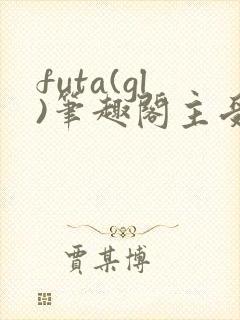 futa(gl)笔趣阁主受