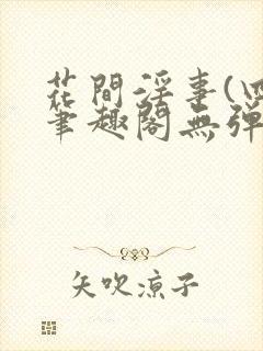 花间淫事(四)笔趣阁无弹窗