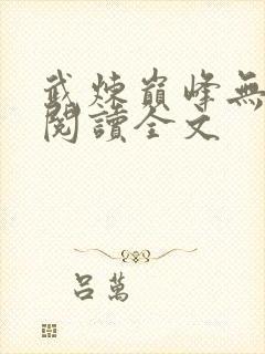 武炼巅峰无删减阅读全文
