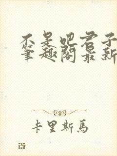不是吧君子也防笔趣阁最新章节txt