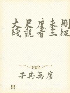 大尺度未删减在线观看三级