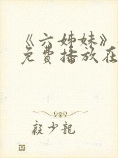 《六姊妹》全集免费播放在线观看下
