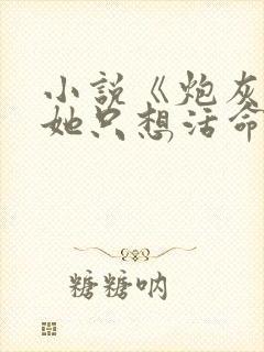 小说《炮灰女配她只想活命》
