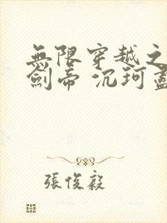 无限穿越之诸天剑帝 沉珂尽去
